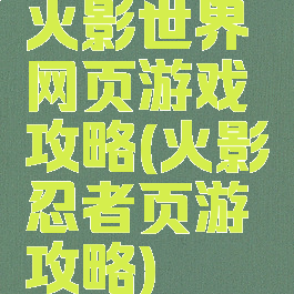 火影世界网页游戏攻略(火影忍者页游攻略)