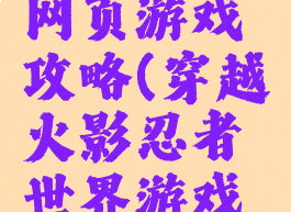 火影世界网页游戏攻略(穿越火影忍者世界游戏攻略)