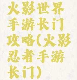 火影世界手游长门攻略(火影忍者手游长门)