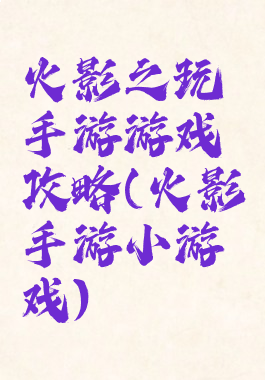 火影之玩手游游戏攻略(火影手游小游戏)