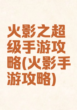 火影之超级手游攻略(火影手游攻略)