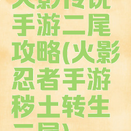 火影传说手游二尾攻略(火影忍者手游秽土转生二尾)
