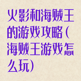 火影和海贼王的游戏攻略(海贼王游戏怎么玩)