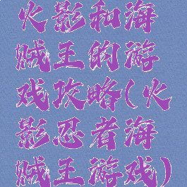 火影和海贼王的游戏攻略(火影忍者海贼王游戏)