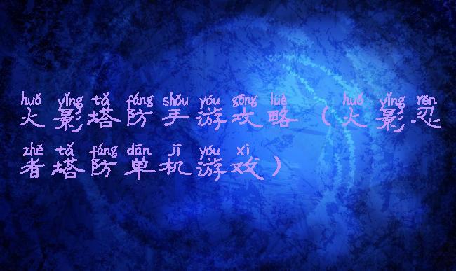 火影塔防手游攻略(火影忍者塔防单机游戏)
