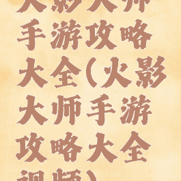 火影大师手游攻略大全(火影大师手游攻略大全视频)