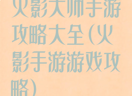 火影大师手游攻略大全(火影手游游戏攻略)