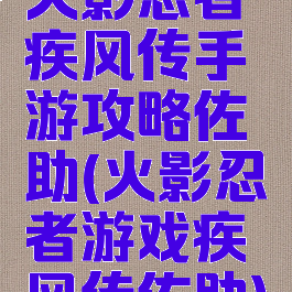 火影忍者疾风传手游攻略佐助(火影忍者游戏疾风传佐助)