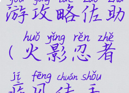 火影忍者疾风传手游攻略佐助(火影忍者疾风传手游新手攻略)
