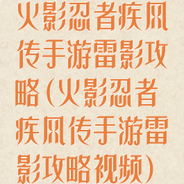 火影忍者疾风传手游雷影攻略(火影忍者疾风传手游雷影攻略视频)