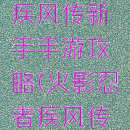 火影忍者疾风传新手手游攻略(火影忍者疾风传游戏攻略)