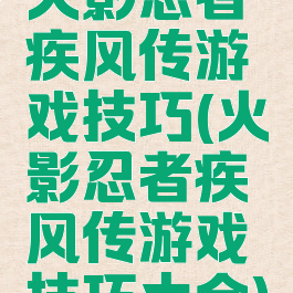 火影忍者疾风传游戏技巧(火影忍者疾风传游戏技巧大全)