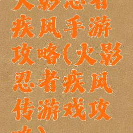 火影忍者疾风手游攻略(火影忍者疾风传游戏攻略)
