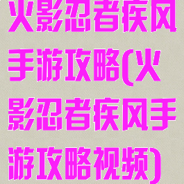 火影忍者疾风手游攻略(火影忍者疾风手游攻略视频)