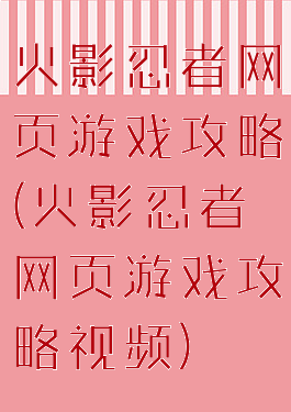 火影忍者网页游戏攻略(火影忍者网页游戏攻略视频)