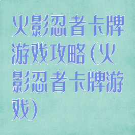 火影忍者卡牌游戏攻略(火影忍者卡牌游戏)