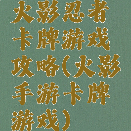 火影忍者卡牌游戏攻略(火影手游卡牌游戏)