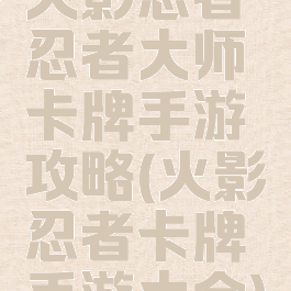火影忍者忍者大师卡牌手游攻略(火影忍者卡牌手游大全)