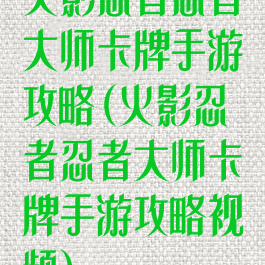火影忍者忍者大师卡牌手游攻略(火影忍者忍者大师卡牌手游攻略视频)