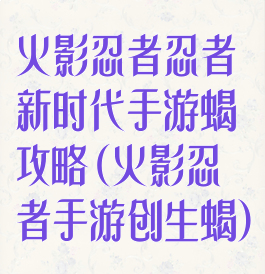 火影忍者忍者新时代手游蝎攻略(火影忍者手游创生蝎)