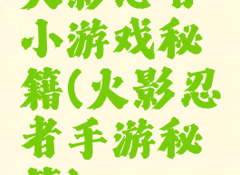 火影忍者小游戏秘籍(火影忍者手游秘籍)