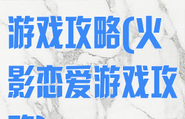 火影忍者性爱游戏攻略(火影恋爱游戏攻略)