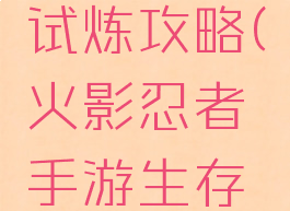 火影忍者手游生存试炼攻略(火影忍者手游生存试炼攻略大全)