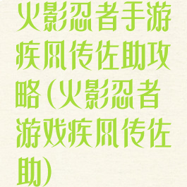 火影忍者手游疾风传佐助攻略(火影忍者游戏疾风传佐助)