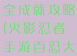 火影忍者手游百忍大战全成就攻略(火影忍者手游百忍大战全成就攻略大全)