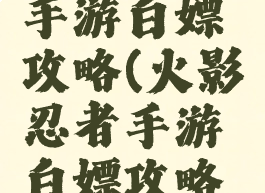 火影忍者手游白嫖攻略(火影忍者手游白嫖攻略视频)