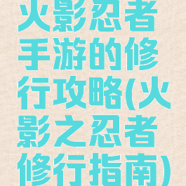 火影忍者手游的修行攻略(火影之忍者修行指南)
