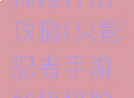 火影忍者手游秘境探险打法攻略(火影忍者手游秘境探险打法攻略视频)