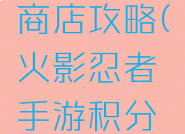 火影忍者手游积分商店攻略(火影忍者手游积分商店攻略大全)