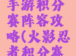 火影忍者手游积分赛阵容攻略(火影忍者积分赛阵容推荐)