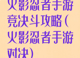 火影忍者手游竞决斗攻略(火影忍者手游对决)