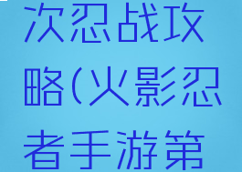 火影忍者手游第四次忍战攻略(火影忍者手游第四次忍战攻略图)