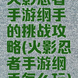 火影忍者手游纲手的挑战攻略(火影忍者手游纲手怎么玩)