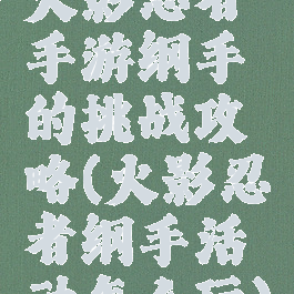 火影忍者手游纲手的挑战攻略(火影忍者纲手活动怎么玩)