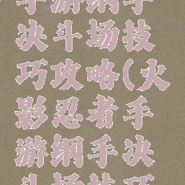 火影忍者手游纲手决斗场技巧攻略(火影忍者手游纲手决斗场技巧攻略大全)