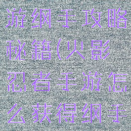 火影忍者手游纲手攻略秘籍(火影忍者手游怎么获得纲手)