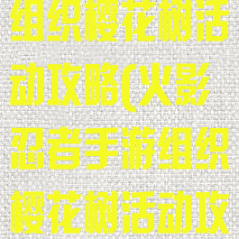 火影忍者手游组织樱花树活动攻略(火影忍者手游组织樱花树活动攻略大全)
