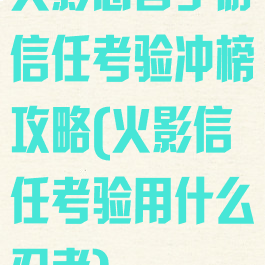 火影忍者手游信任考验冲榜攻略(火影信任考验用什么忍者)