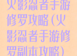 火影忍者手游修罗攻略(火影忍者手游修罗副本攻略)