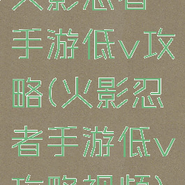 火影忍者手游低v攻略(火影忍者手游低v攻略视频)
