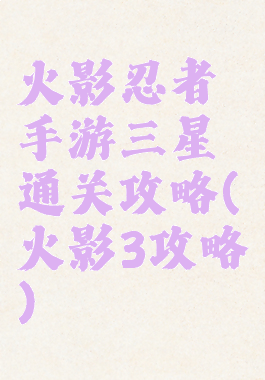 火影忍者手游三星通关攻略(火影3攻略)