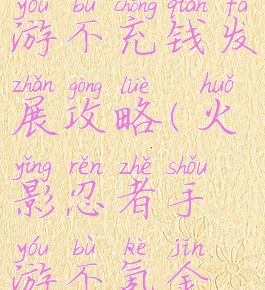 火影忍者手游不充钱发展攻略(火影忍者手游不氪金攻略)