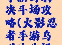 火影忍者手游乌鸦决斗场攻略(火影忍者手游乌鸦决斗场攻略大全)