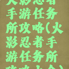 火影忍者手游任务所攻略(火影忍者手游任务所攻略大全)