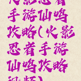 火影忍者手游仙鸣攻略(火影忍者手游仙鸣攻略视频)