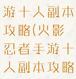 火影忍者手游十人副本攻略(火影忍者手游十人副本攻略图)